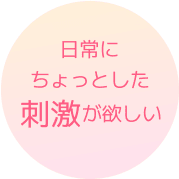 日常にちょっとした刺激が欲しい